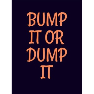 BUMP IT OR DUMP IT